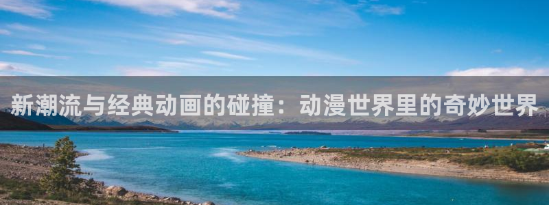 在线观看动漫里番：新潮流与经典动画的碰撞：动漫世界里的奇妙世界配图