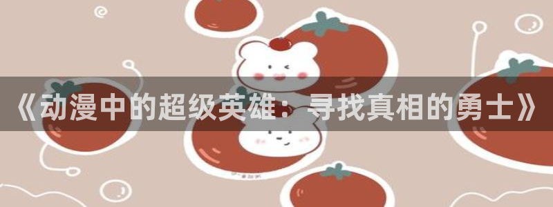 里番番动漫在线观看：《动漫中的超级英雄：寻找真相的勇士》配图