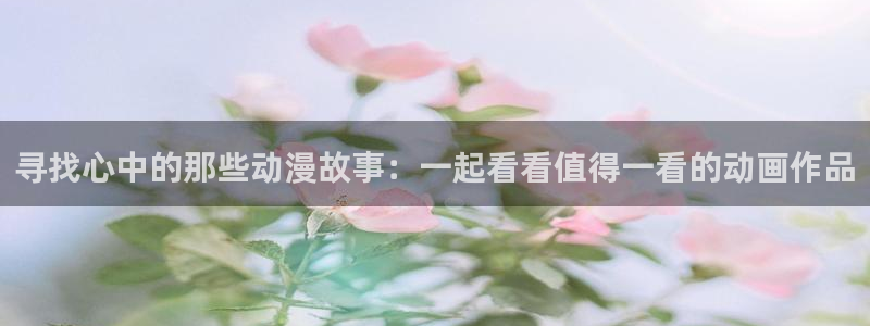 母系里番动漫在线观看：寻找心中的那些动漫故事：一起看看值得一看的动画作品配图