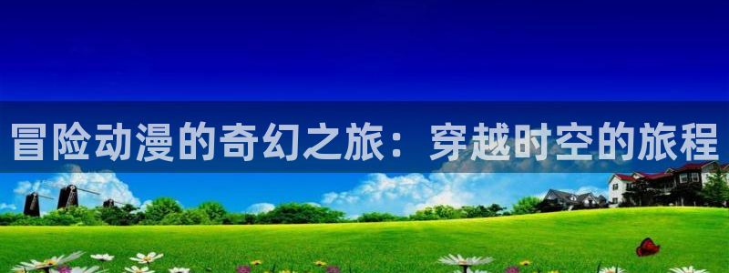 动漫里番AV在线观看:冒险动漫的奇幻之旅:穿越时空的旅程配图