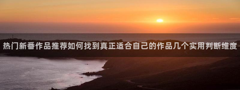里番 动漫在线观看：热门新番作品推荐如何找到真正适合自己的作品几个实用判断维度配图