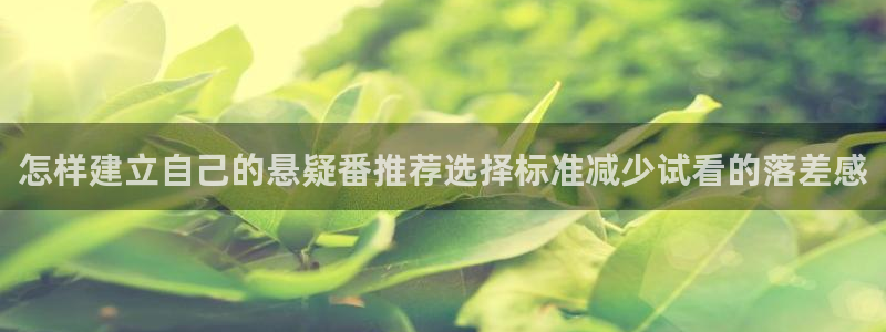 绅士里番动漫在线观看：怎样建立自己的悬疑番推荐选择标准减少试看的落差感配图