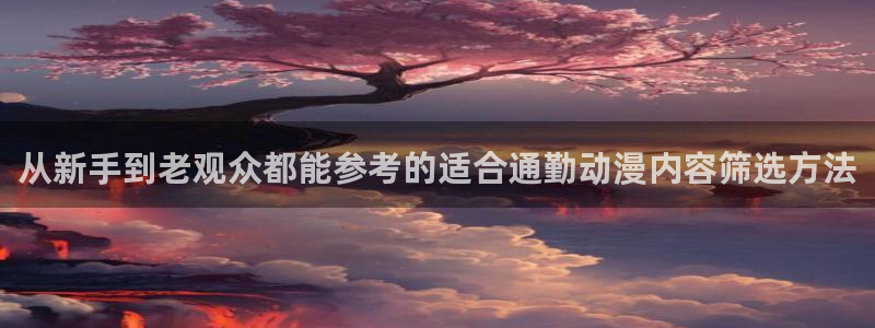 在线观看动漫里番:从新手到老观众都能参考的适合通勤动漫内容筛选方法配图