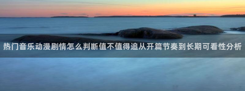 里番午夜动漫在线观看：热门音乐动漫剧情怎么判断值不值得追从开篇节奏到长期可看性分析配图