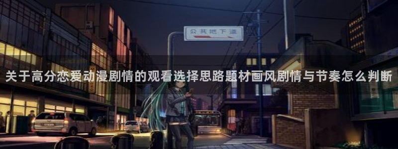 里番动漫在线动漫观看：关于高分恋爱动漫剧情的观看选择思路题材画风剧情与节奏怎么判断配图