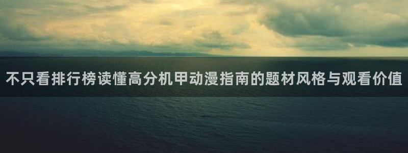 里番超乳动漫在线观看:不只看排行榜读懂高分机甲动漫指南的题材风格与观看价值配图