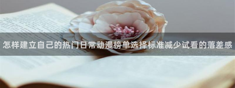 番里动漫手机在线观看：怎样建立自己的热门日常动漫榜单选择标准减少试看的落差感配图