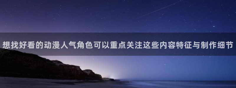 里番变态动漫在线观看:想找好看的动漫人气角色可以重点关注这些内容特征与制作细节配图