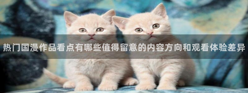 儿童里番动漫在线观看：热门国漫作品看点有哪些值得留意的内容方向和观看体验差异配图