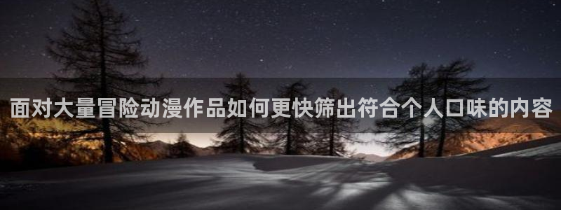 里番暴力动漫在线观看：面对大量冒险动漫作品如何更快筛出符合个人口味的内容配图