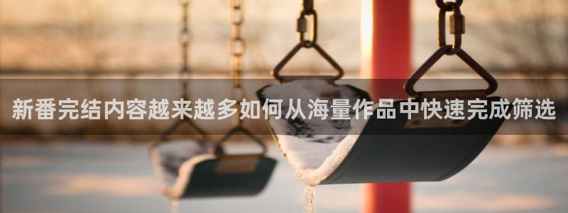 爱 里番在线观看动漫:新番完结内容越来越多如何从海量作品中快速完成筛选配图