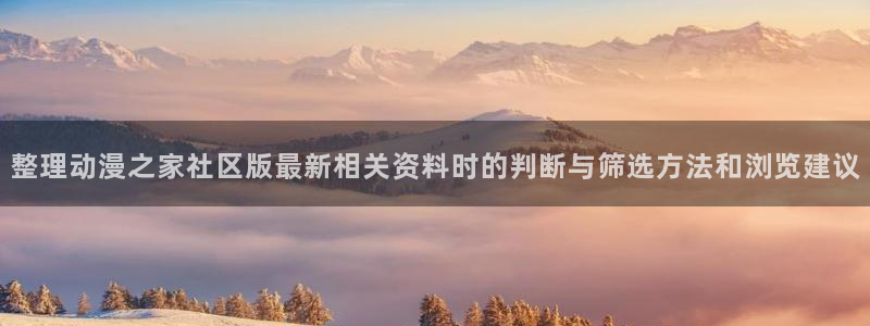 里番伦理动漫在线观看：整理动漫之家社区版最新相关资料时的判断与筛选方法和浏览建议配图