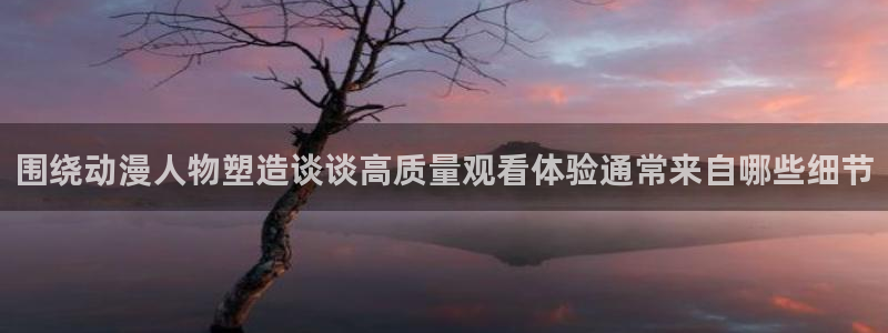 里番动漫A片在线观看:围绕动漫人物塑造谈谈高质量观看体验通常来自哪些细节配图