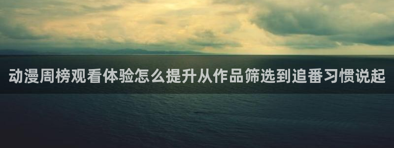 里在线观看番动漫：动漫周榜观看体验怎么提升从作品筛选到追番习惯说起配图