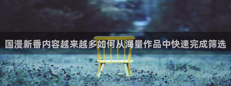 里番动漫A片在线观看:国漫新番内容越来越多如何从海量作品中快速完成筛选配图
