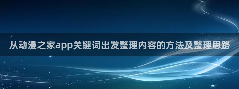 里番午夜动漫在线观看:从动漫之家app关键词出发整理内容的方法及整理思路配图