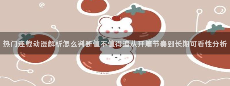 里番动漫在线观看安卓：热门连载动漫解析怎么判断值不值得追从开篇节奏到长期可看性分析配图