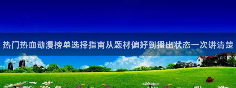 晚安动漫里番在线观看:热门热血动漫榜单选择指南从题材偏好到播出状态一次讲清楚配图