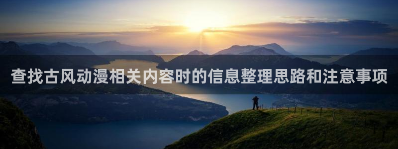 秘汤动漫在线观看里番:查找古风动漫相关内容时的信息整理思路和注意事项配图
