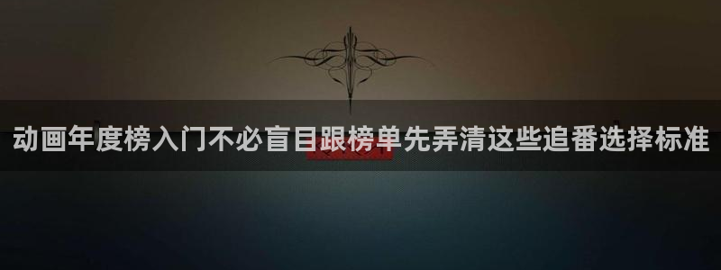 母番里番动漫在线观看：动画年度榜入门不必盲目跟榜单先弄清这些追番选择标准配图