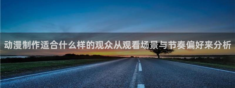动漫里番在线在线观看:动漫制作适合什么样的观众从观看场景与节奏偏好来分析配图